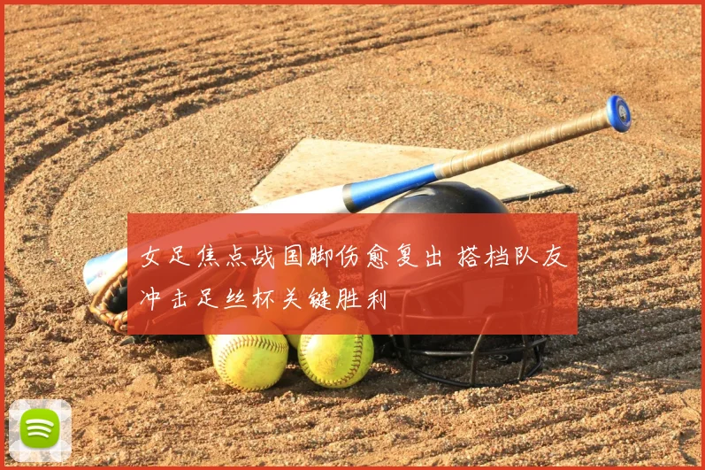 女足焦点战国脚伤愈复出 搭档队友冲击足丝杯关键胜利