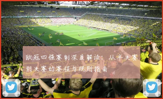 欧冠四强赛制深度解读:从半决赛到决赛的赛程与规则指南