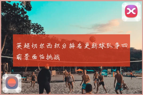 英超切尔西积分排名更新球队争四前景面临挑战