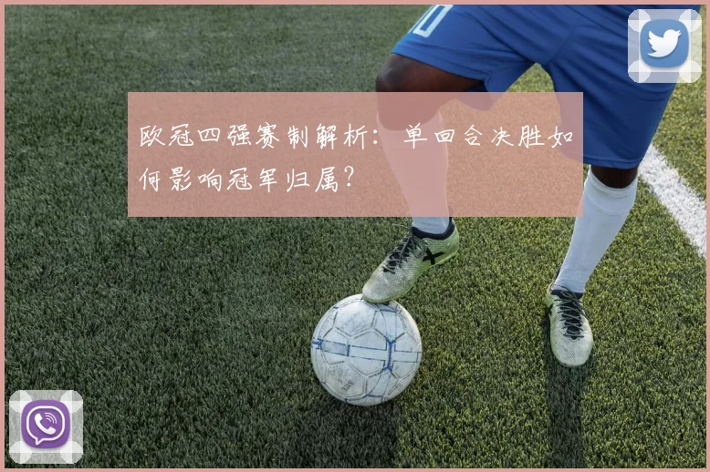 欧冠四强赛制解析：单回合决胜如何影响冠军归属？