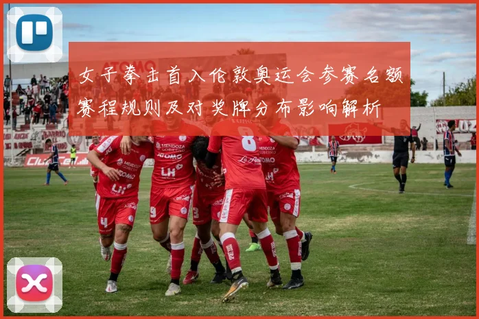 女子拳击首入伦敦奥运会参赛名额赛程规则及对奖牌分布影响解析