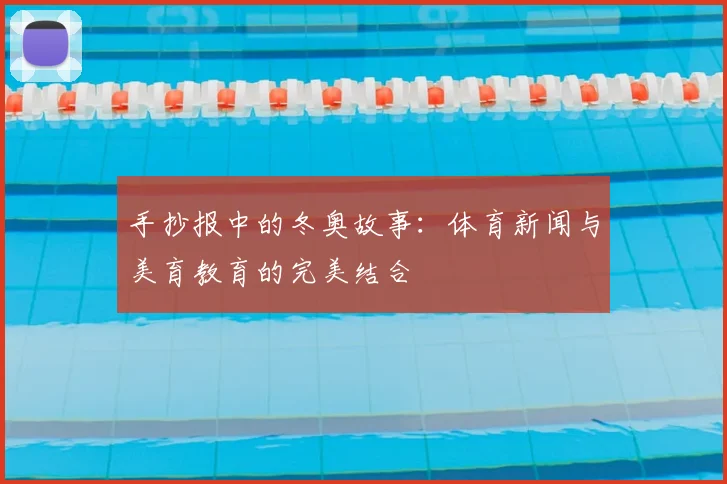 手抄报中的冬奥故事:体育新闻与美育教育的完美结合