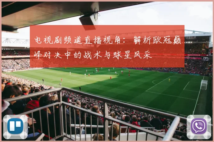 电视剧频道直播视角：解析欧冠巅峰对决中的战术与球星风采