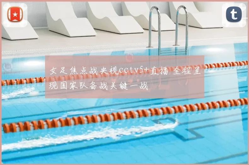 女足焦点战央视cctv5+直播 全程呈现国家队备战关键一战